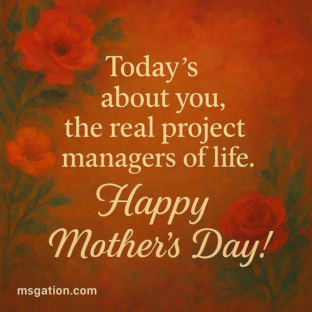 Today’s about you, the real project managers of life. Happy Mother’s Day!