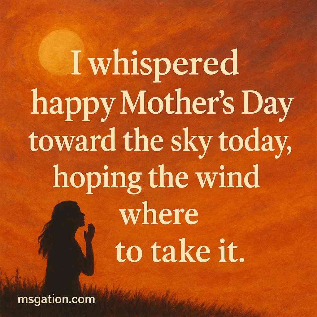I whispered happy Mother’s Day toward the sky today, hoping the wind knows where to take it.