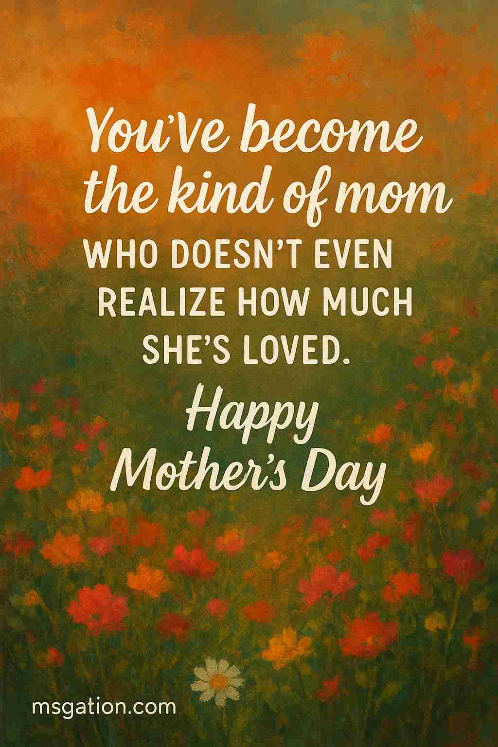 You’ve become the kind of mom who doesn’t even realize how much she’s loved. Happy Mother’s Day.