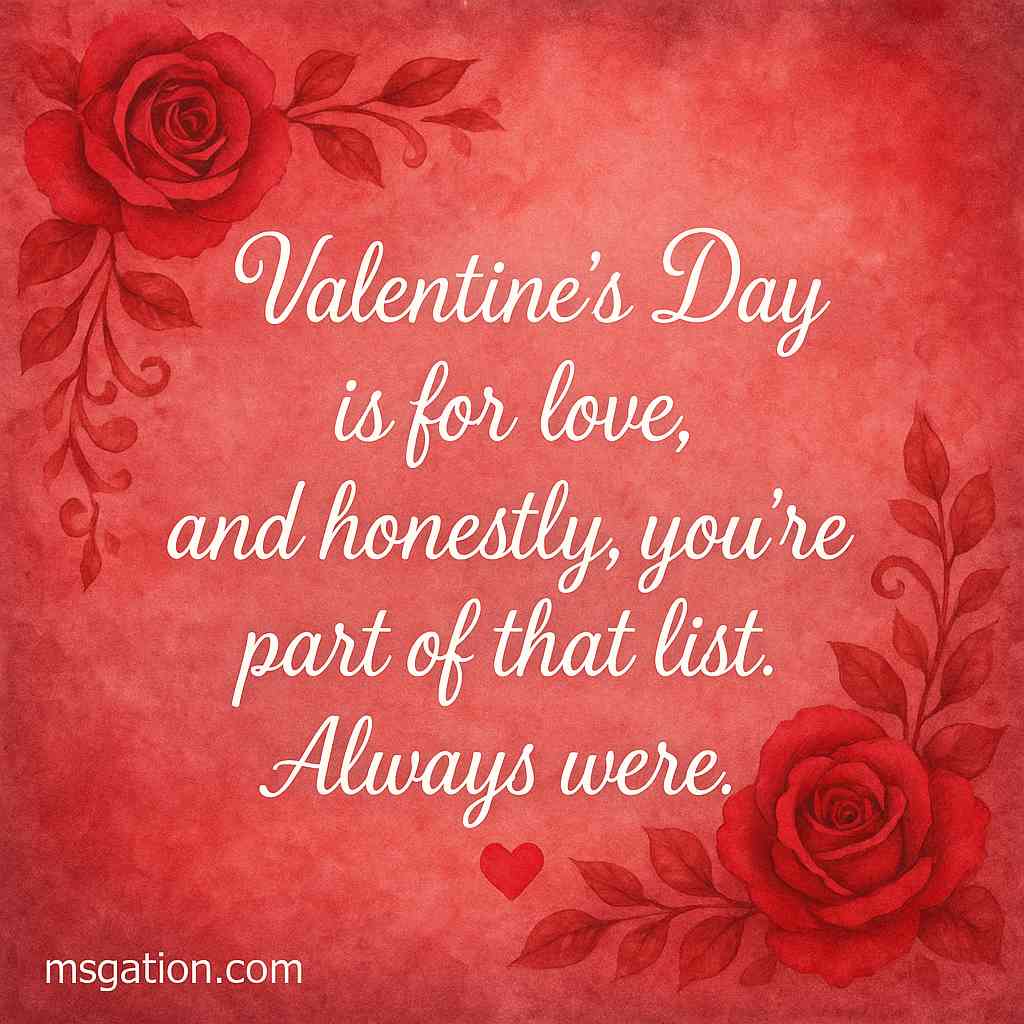 Valentine’s Day is for love, and honestly, you’re part of that list. Always were.