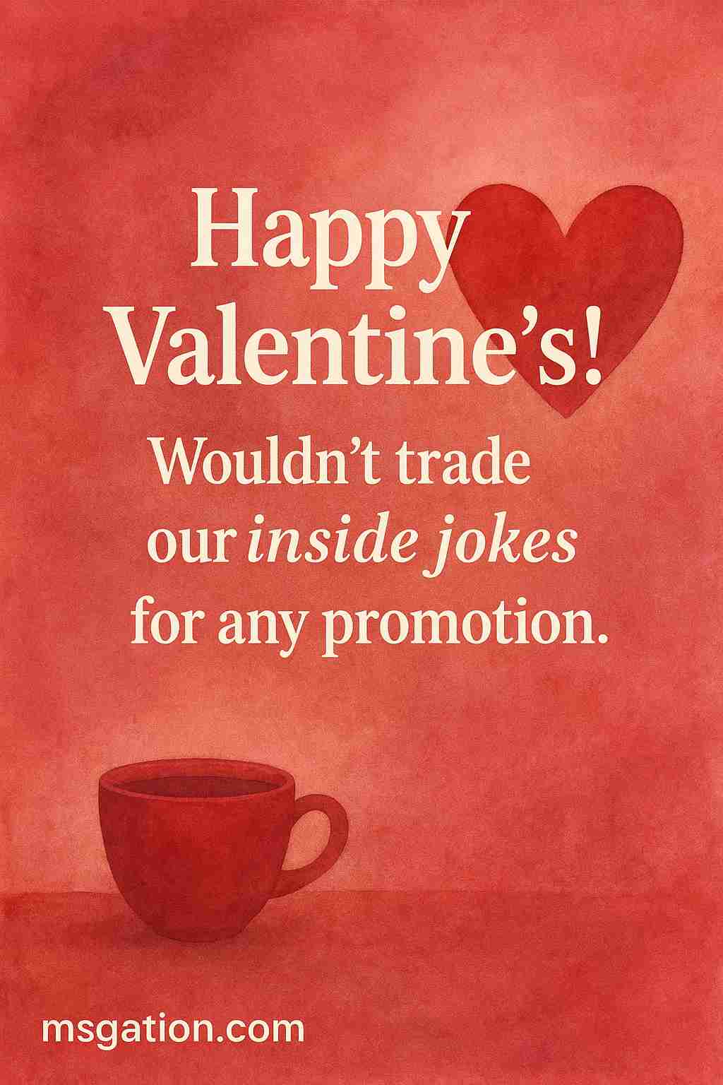Happy Valentine’s! Wouldn’t trade our inside jokes for any promotion.