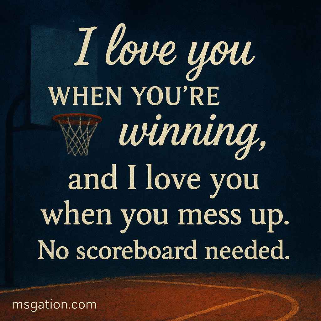 I love you when you’re winning, and I love you when you mess up. No scoreboard needed.