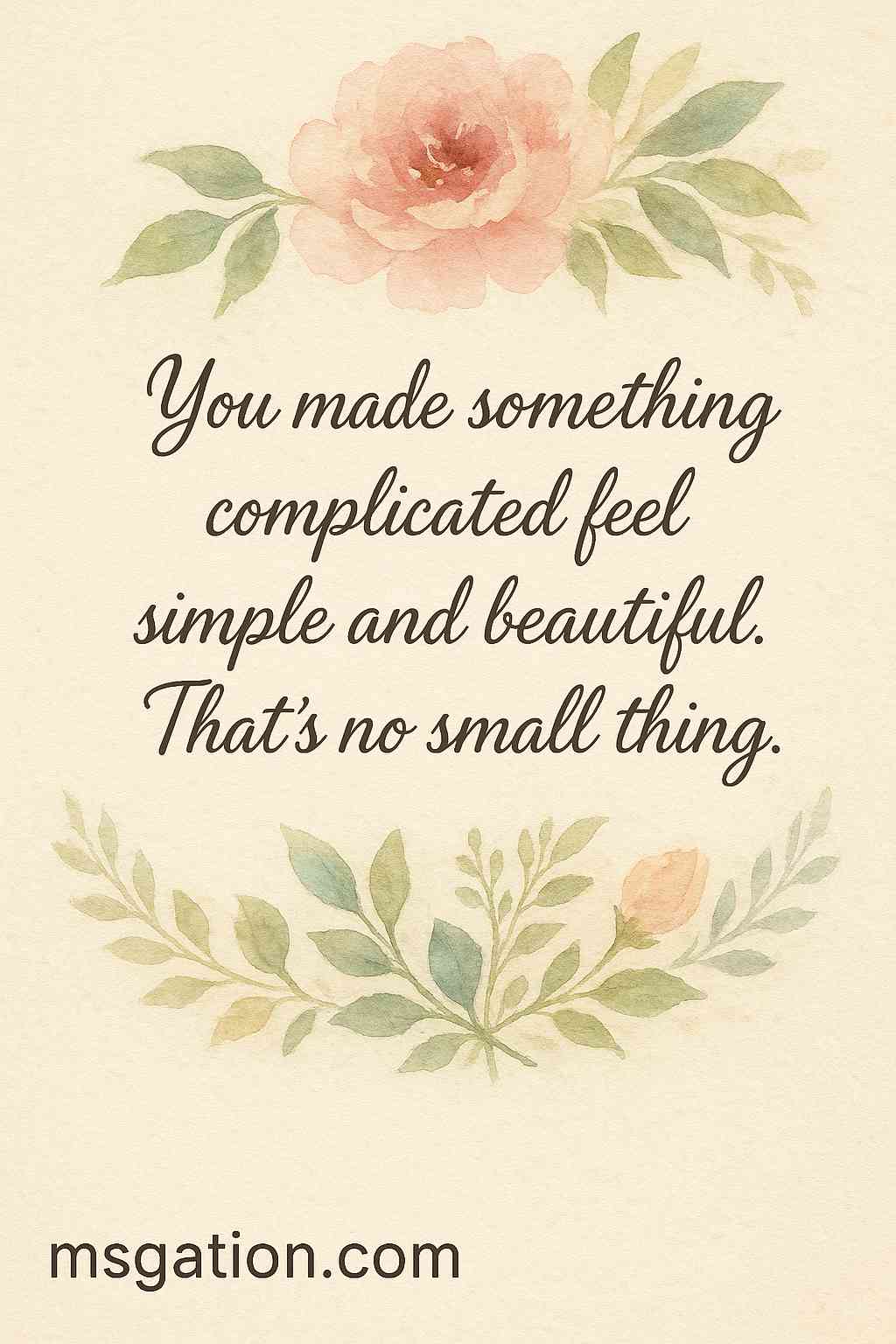 You made something complicated feel simple and beautiful. That’s no small thing.
