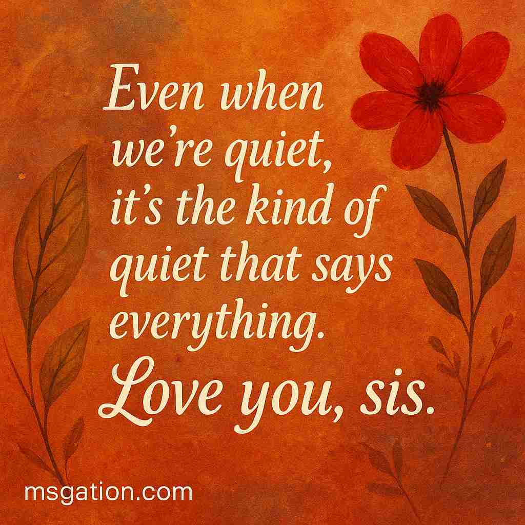 Even when we’re quiet, it’s the kind of quiet that says everything. Love you, sis.