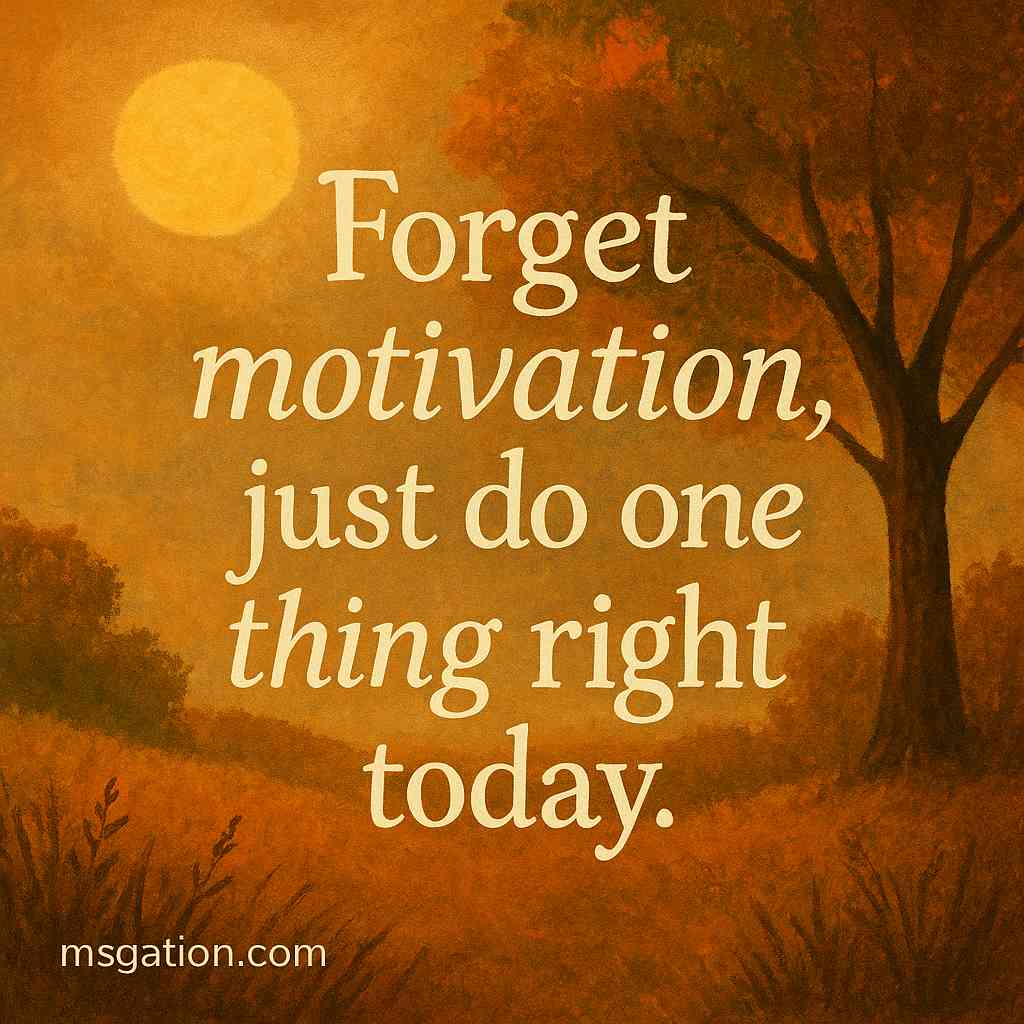 Forget motivation, just do one thing right today.