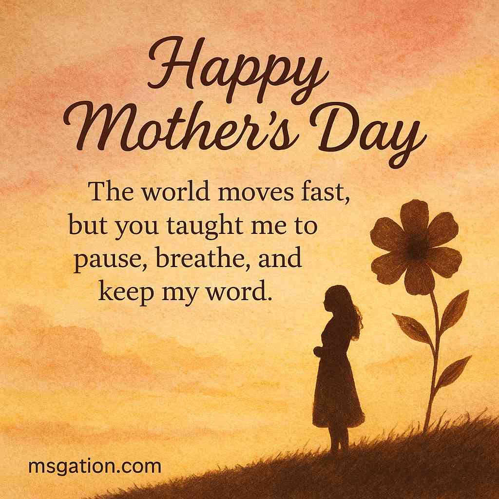 Happy Mother’s Day. The world moves fast, but you taught me to pause, breathe, and keep my word.
