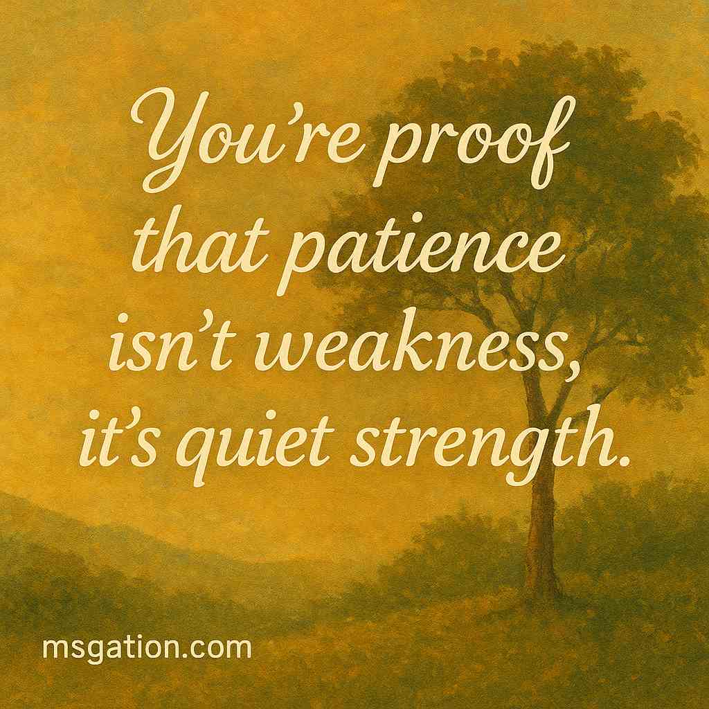 You’re proof that patience isn’t weakness, it’s quiet strength.