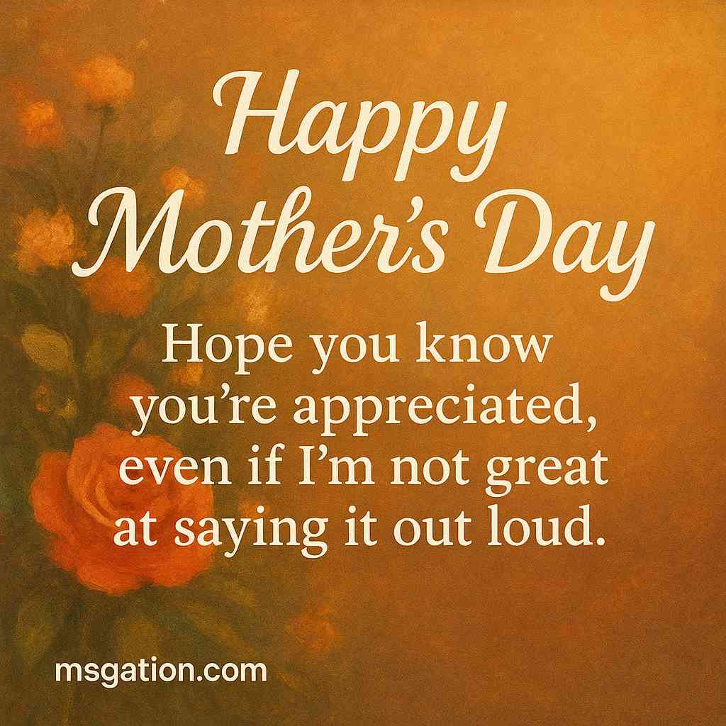 Happy Mother’s Day. Hope you know you’re appreciated, even if I’m not great at saying it out loud.