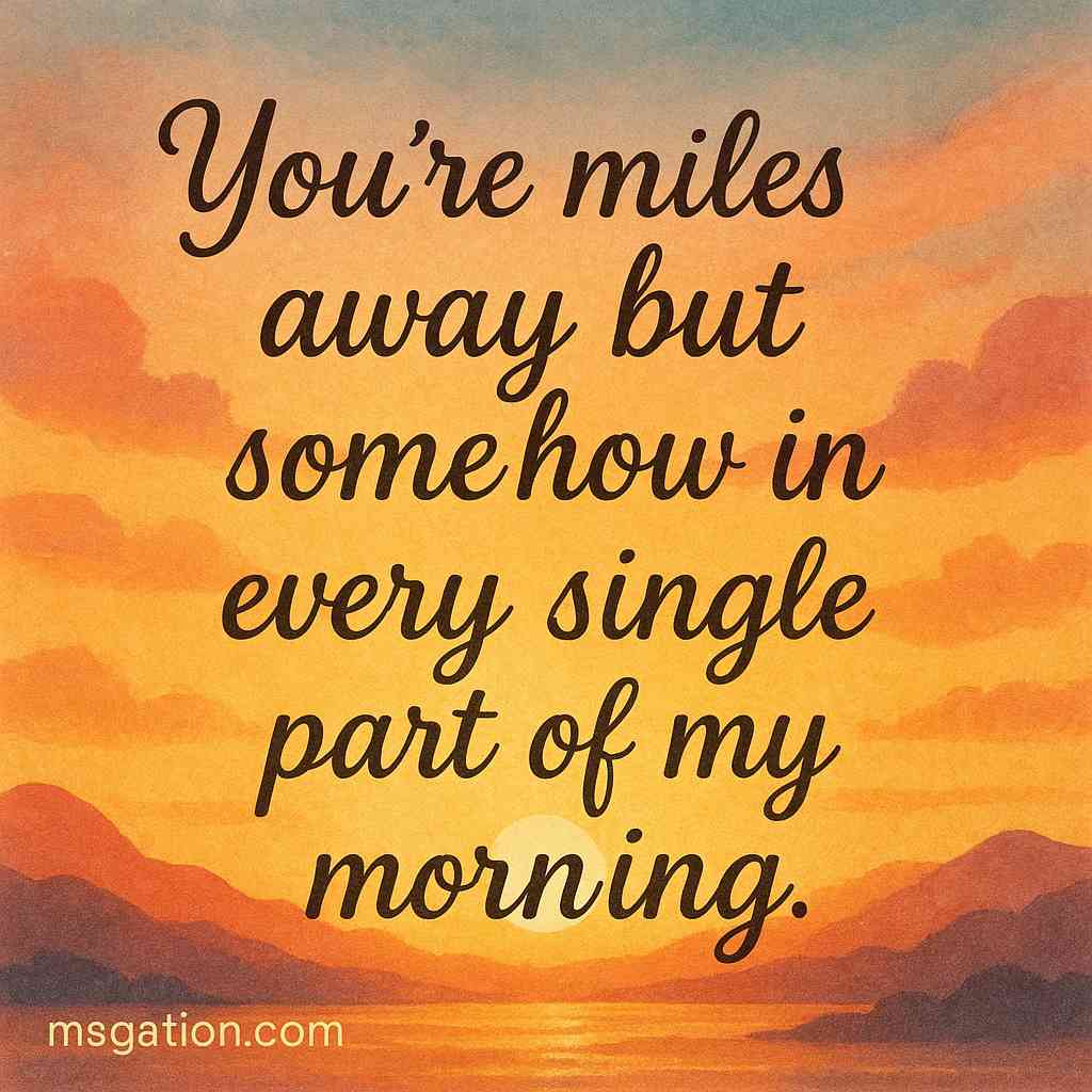 You’re miles away but somehow in every single part of my morning.