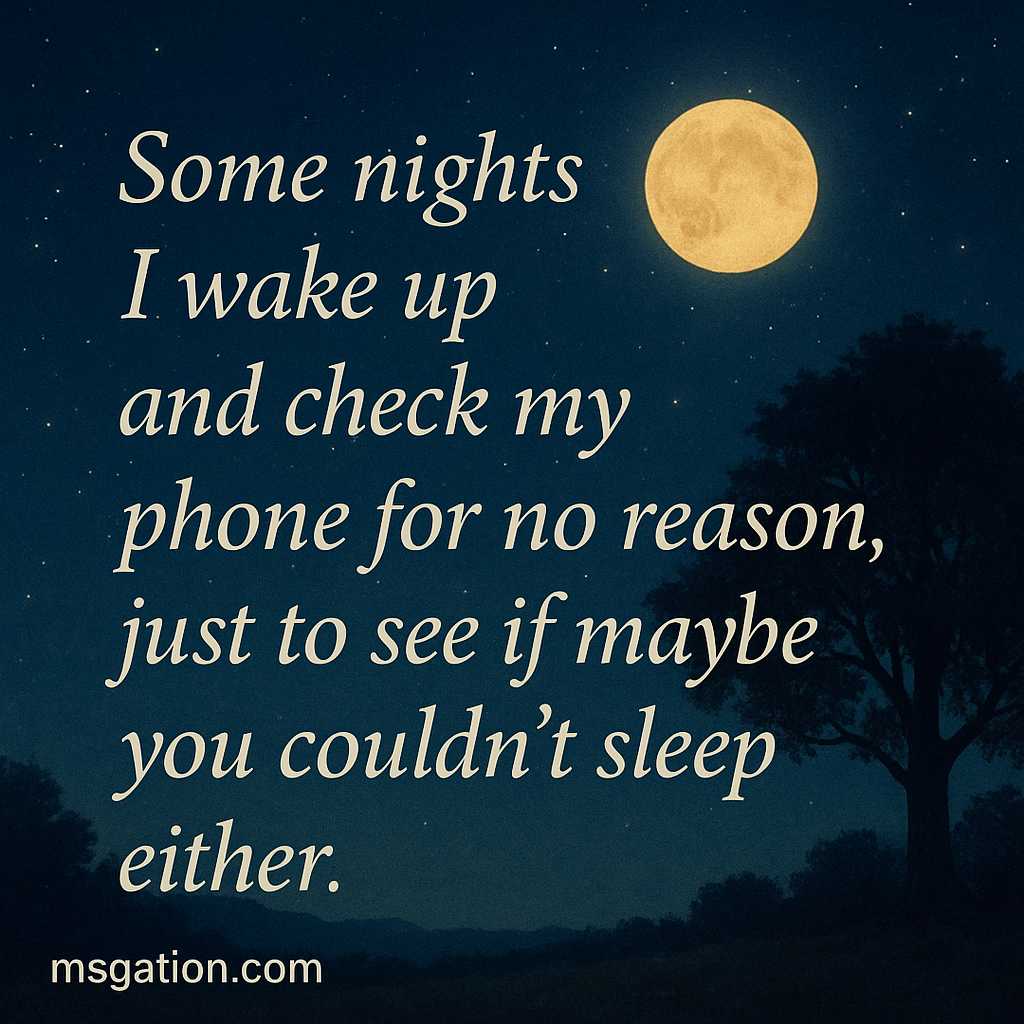 Some nights I wake up and check my phone for no reason, just to see if maybe you couldn’t sleep either.