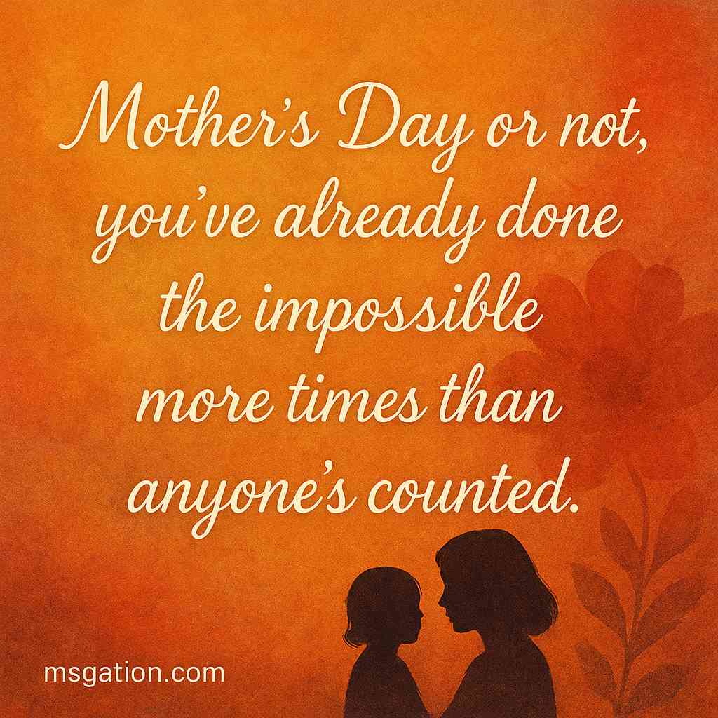Mother’s Day or not, you’ve already done the impossible more times than anyone’s counted.