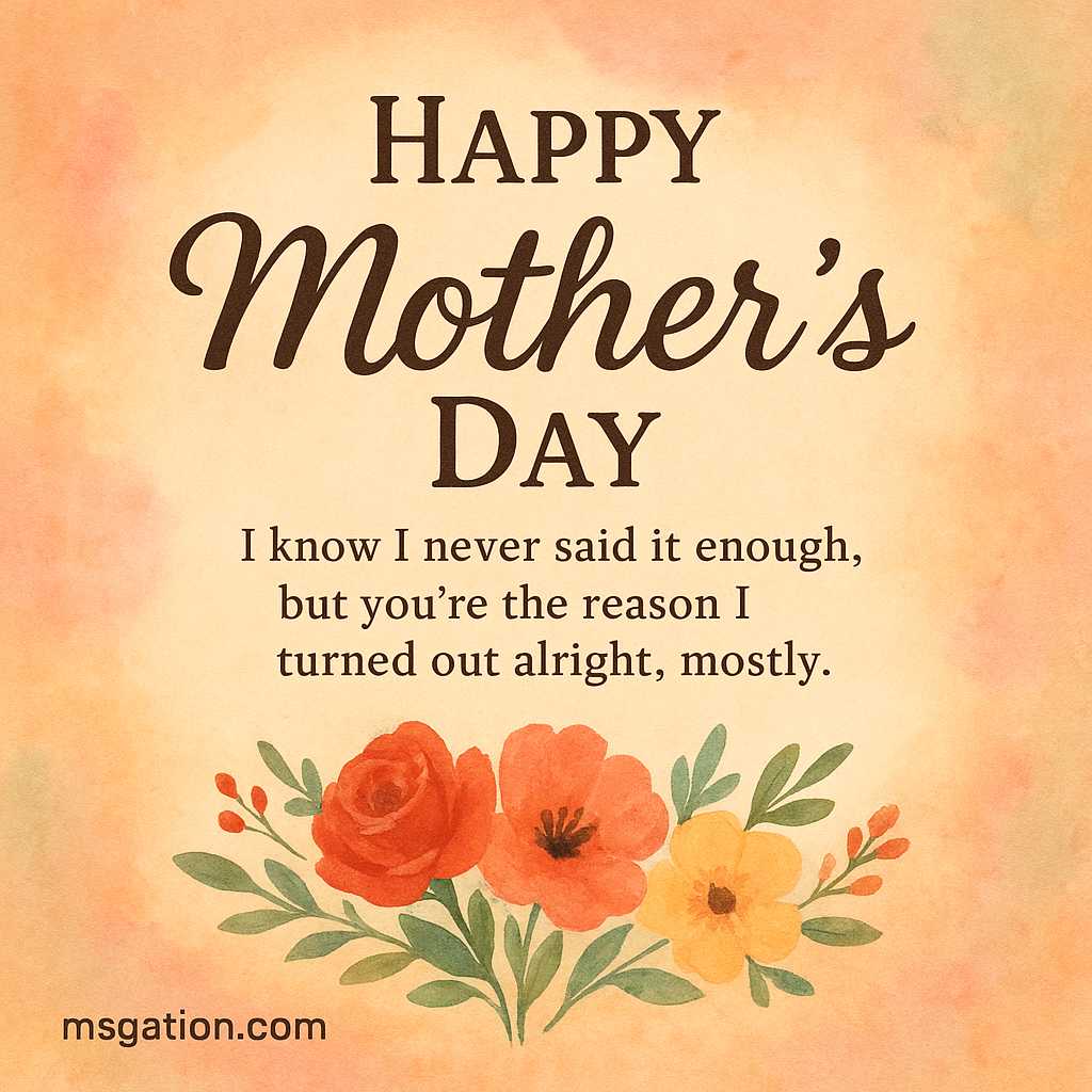 Happy Mother’s Day. I know I never said it enough, but you’re the reason I turned out alright, mostly.