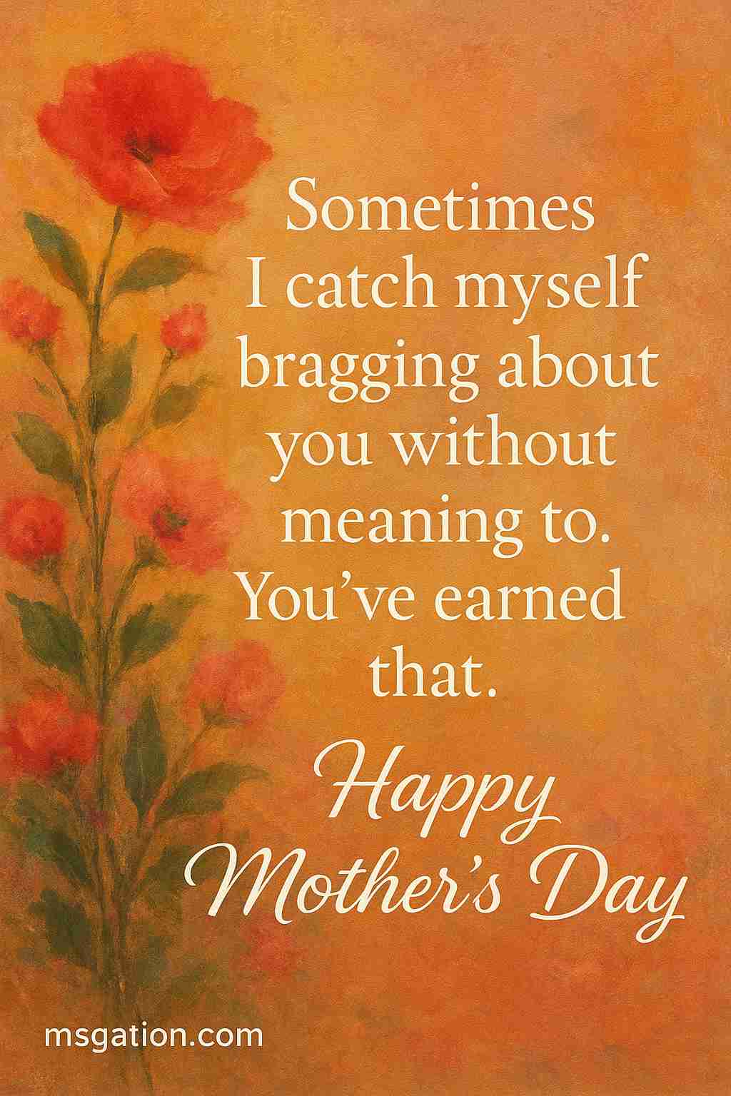 Sometimes I catch myself bragging about you without meaning to. You’ve earned that. Happy Mother's Day.