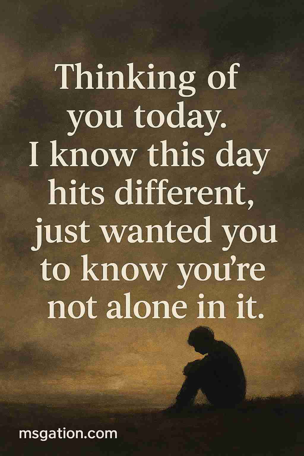 Thinking of you today. I know this day hits different, just wanted you to know you’re not alone in it.