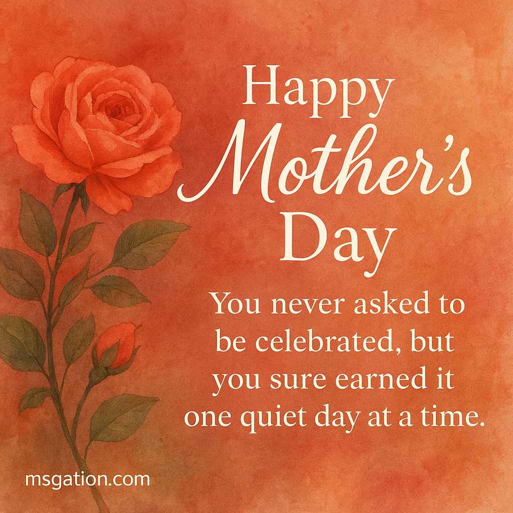 Happy Mother’s Day. You never asked to be celebrated, but you sure earned it one quiet day at a time.