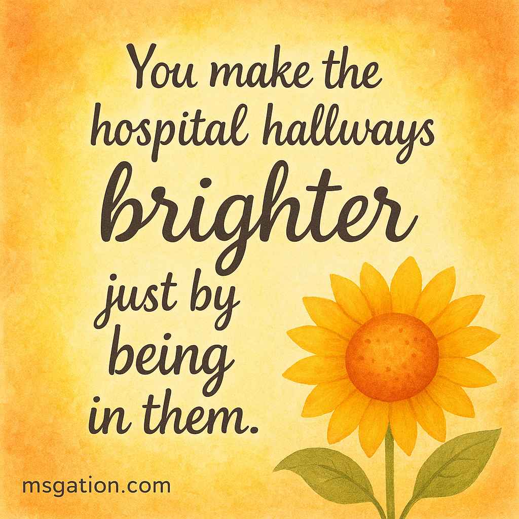 You make the hospital hallways brighter just by being in them.