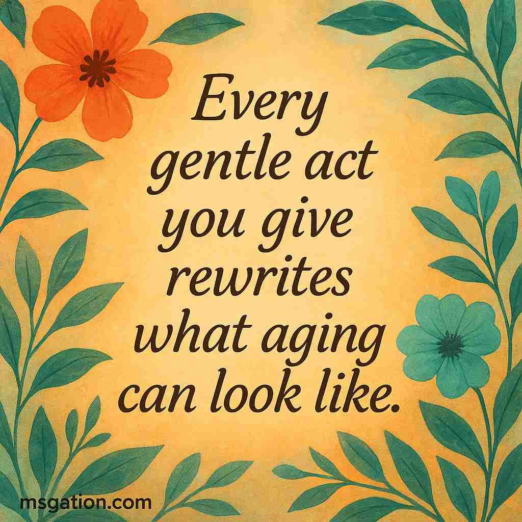 Every gentle act you give rewrites what aging can look like.