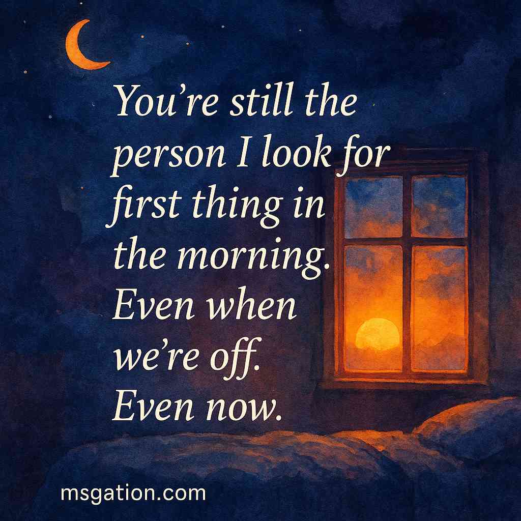 You’re still the person I look for first thing in the morning. Even when we’re off. Even now.