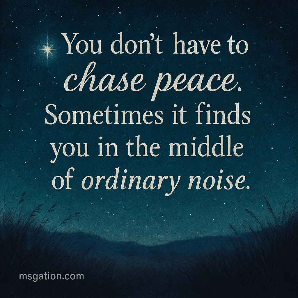 You don’t have to chase peace. Sometimes it finds you in the middle of ordinary noise.