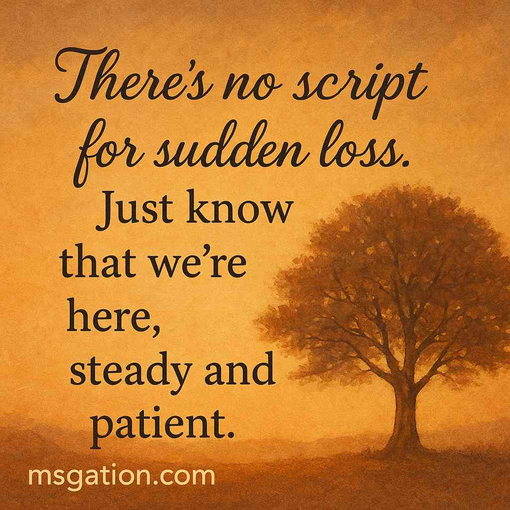 There’s no script for sudden loss. Just know that we’re here, steady and patient.