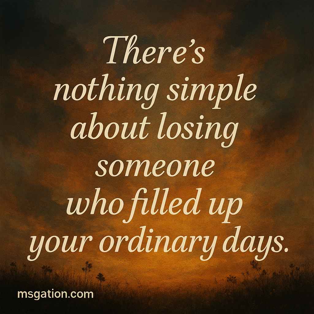 There’s nothing simple about losing someone who filled up your ordinary days.