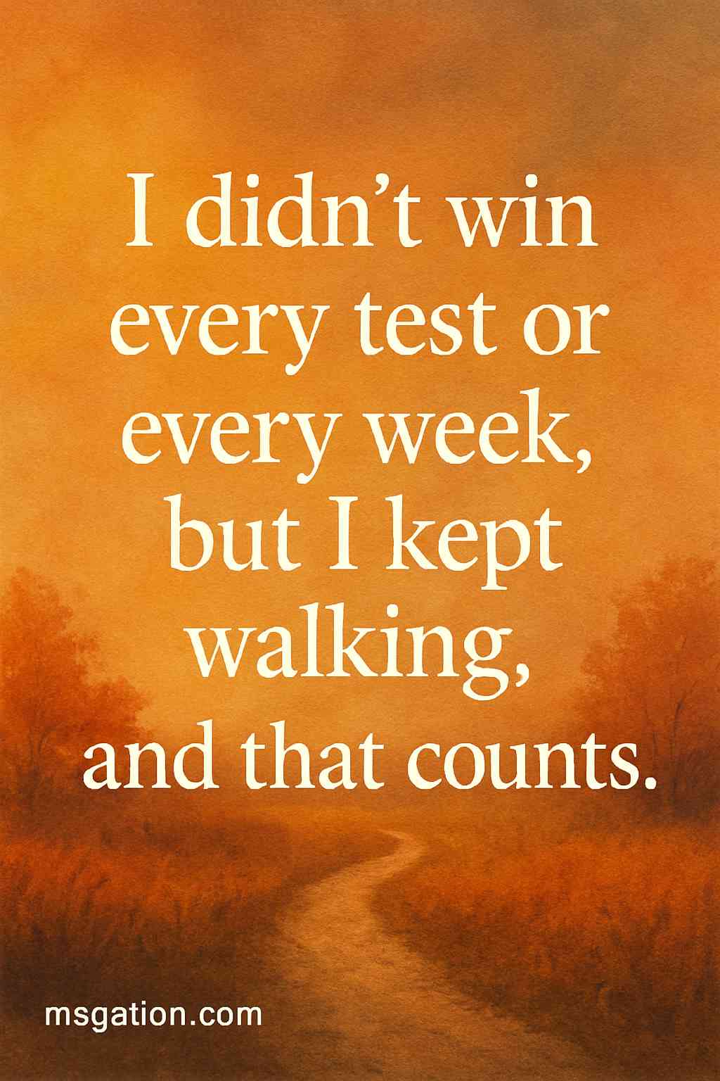 I didn’t win every test or every week, but I kept walking, and that counts.