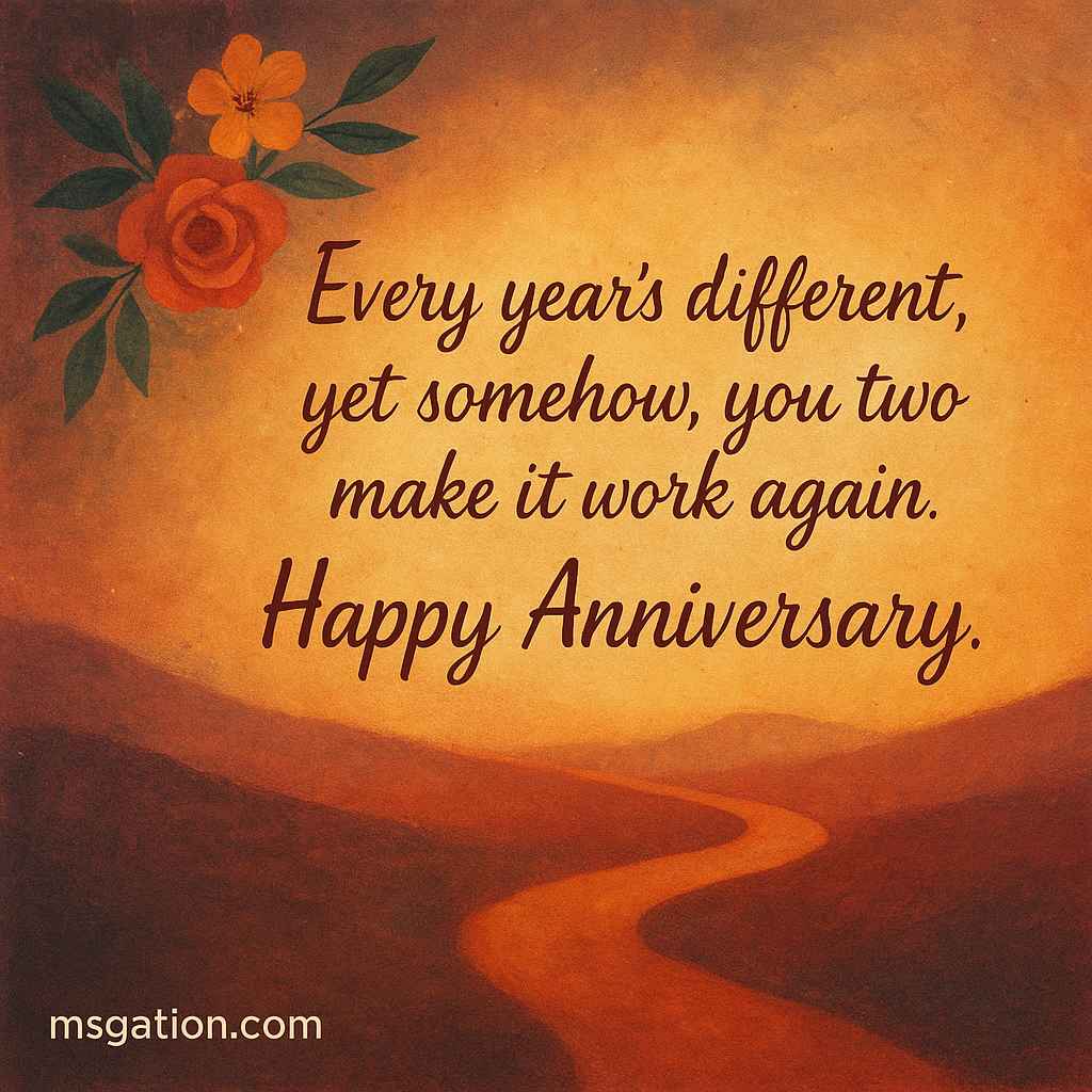 Every year’s different, yet somehow, you two make it work again. Happy Anniversary.