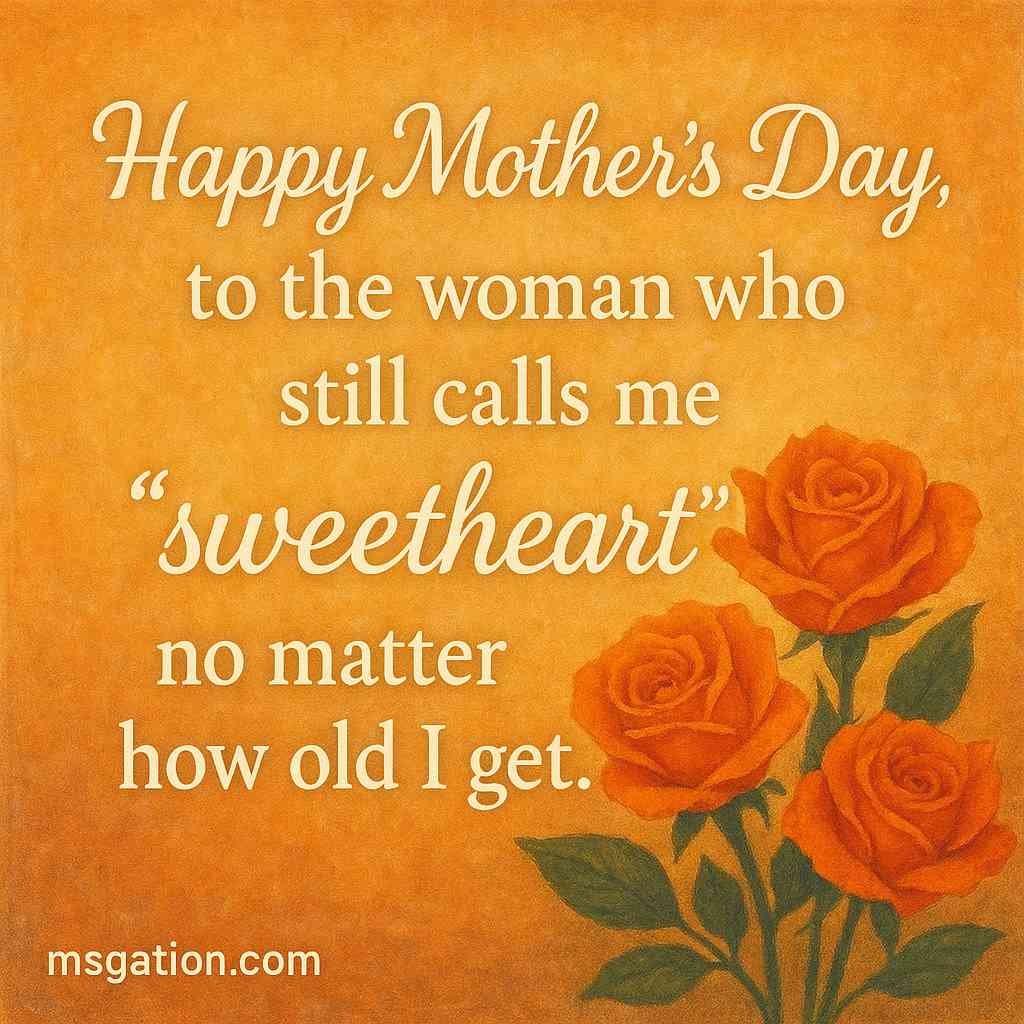 Happy Mother’s Day, to the woman who still calls me “sweetheart” no matter how old I get.