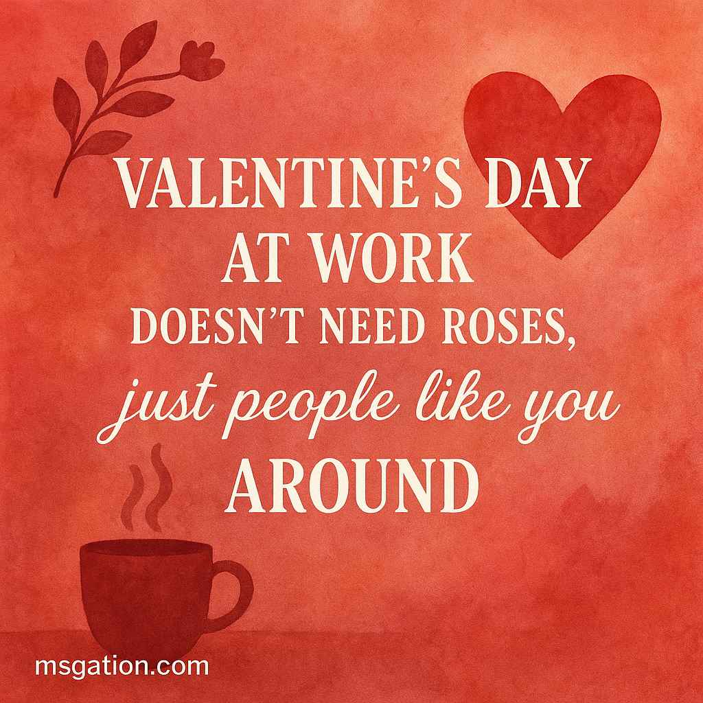 Valentine’s Day at work doesn’t need roses, just people like you around.