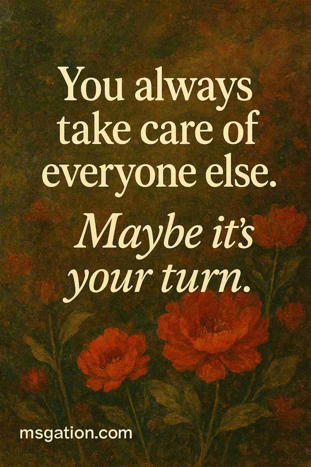 You always take care of everyone else. Maybe it’s your turn.