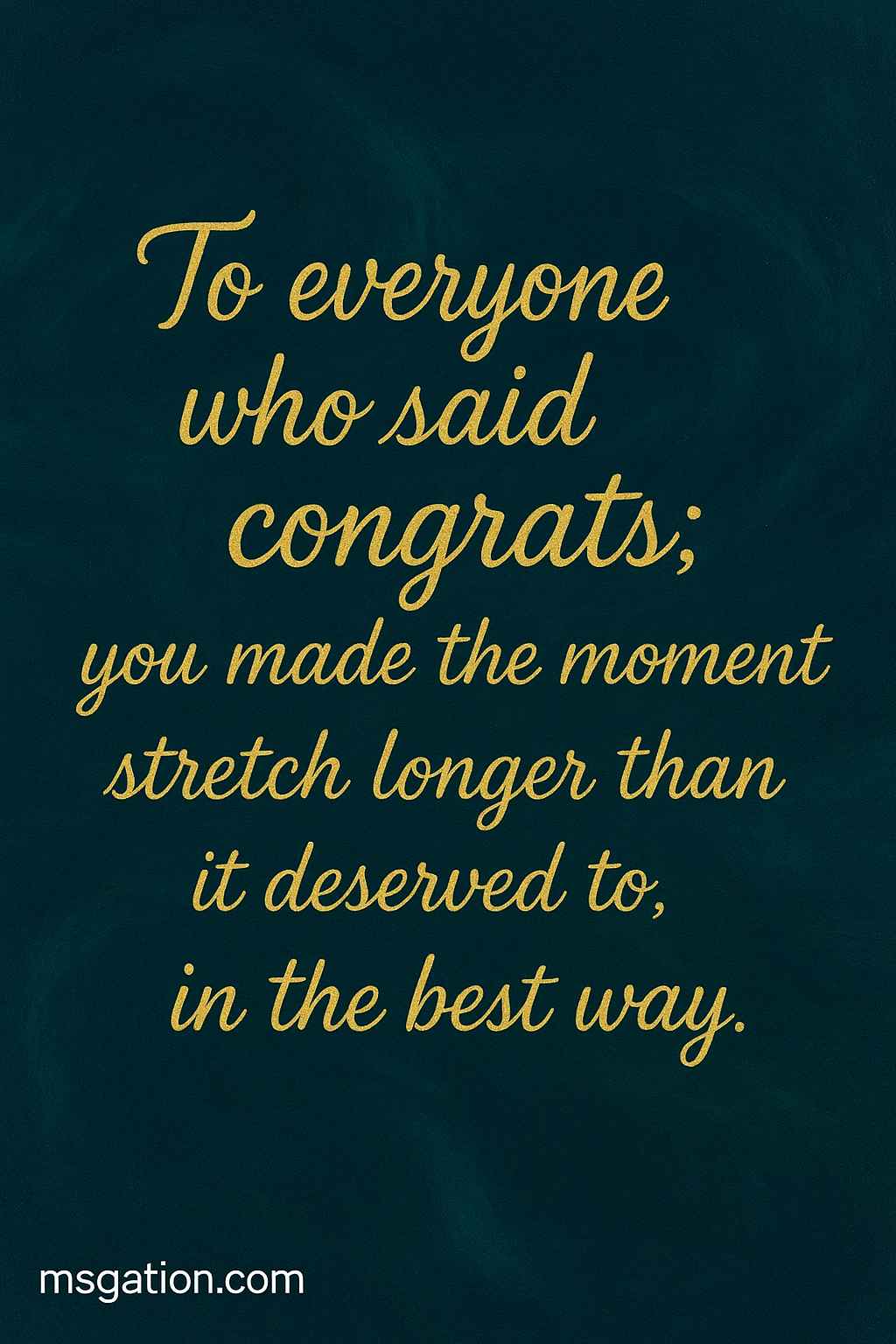 To everyone who said congrats; you made the moment stretch longer than it deserved to, in the best way.