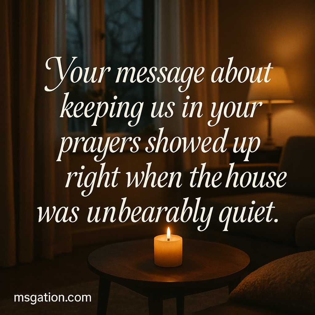 Your message about keeping us in your prayers showed up right when the house was unbearably quiet.
