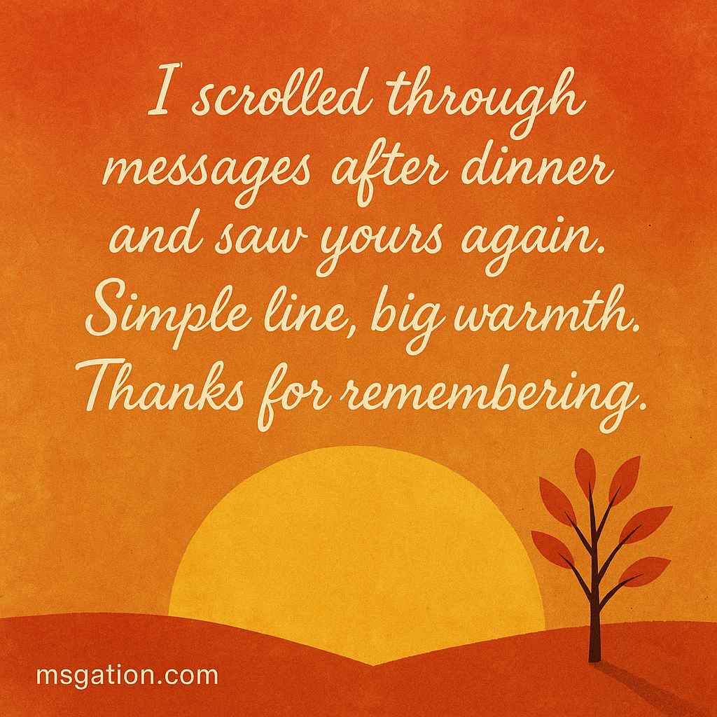 I scrolled through messages after dinner and saw yours again. Simple line, big warmth. Thanks for remembering.