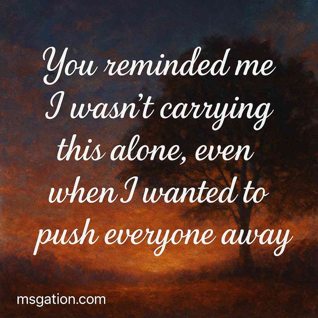 You reminded me I wasn’t carrying this alone, even when I wanted to push everyone away.