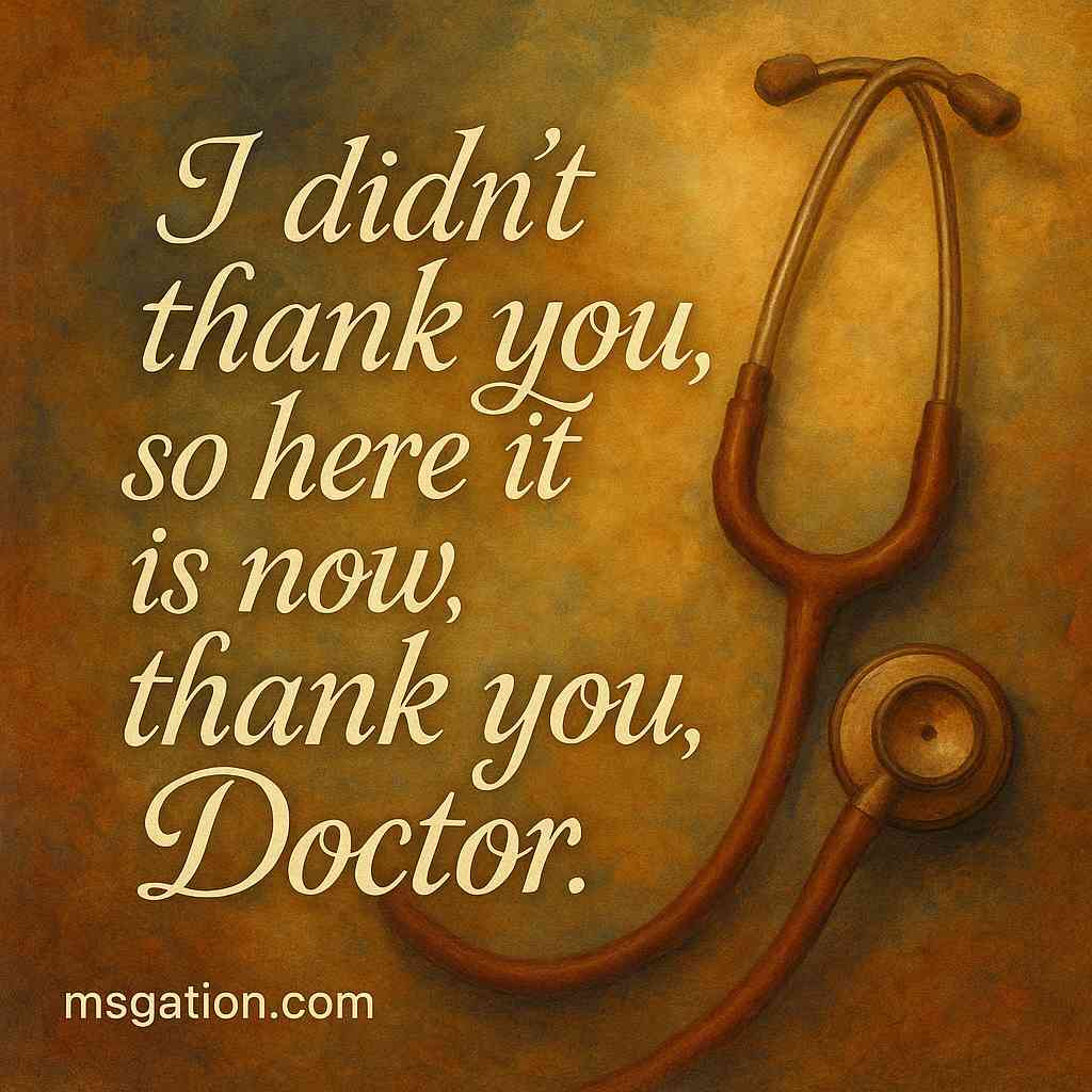 I didn’t thank you then, so here it is now, thank you, Doctor.