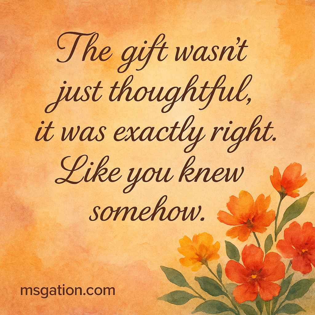 The gift wasn’t just thoughtful, it was exactly right. Like you knew somehow.