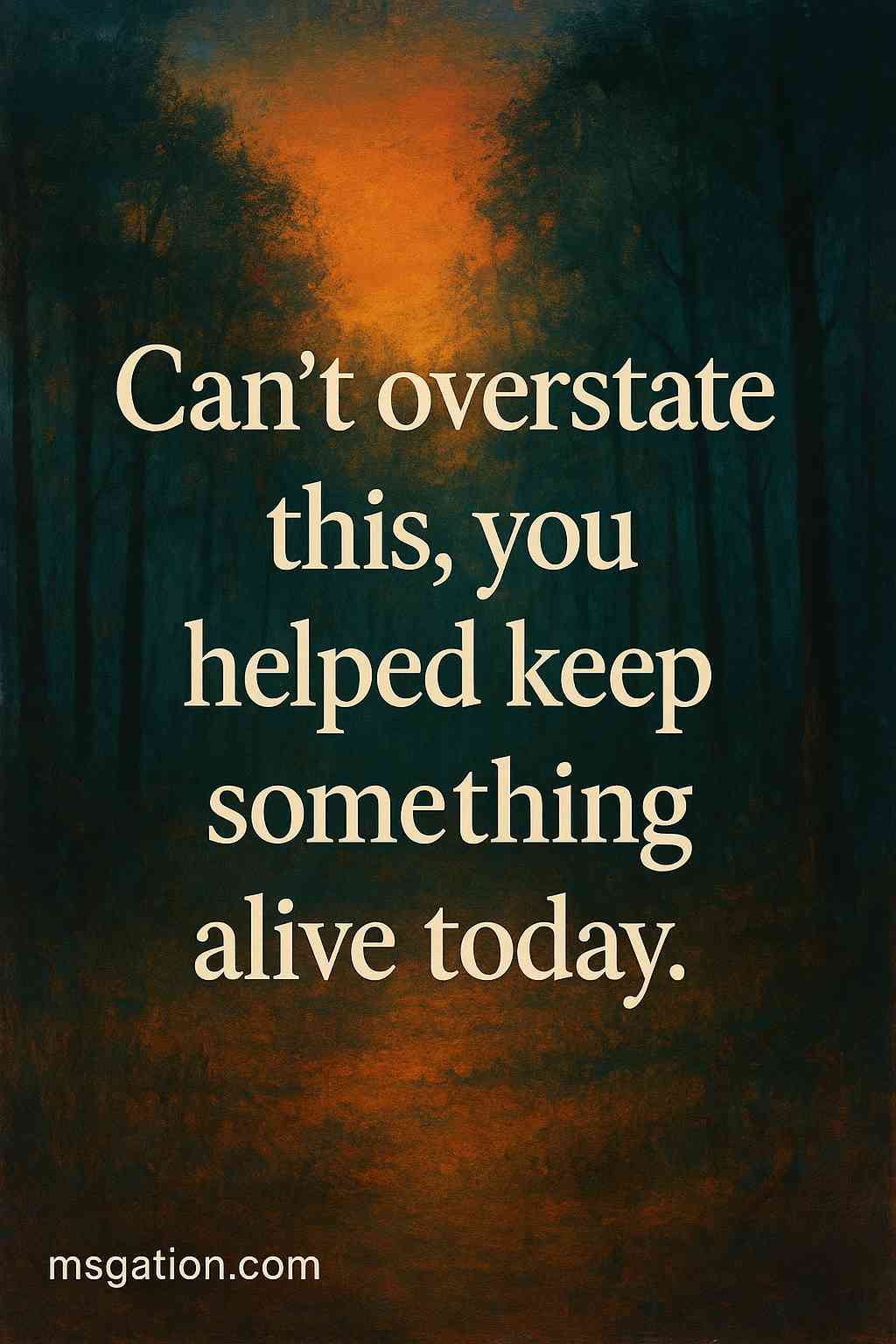 Can’t overstate this, you helped keep something alive today.