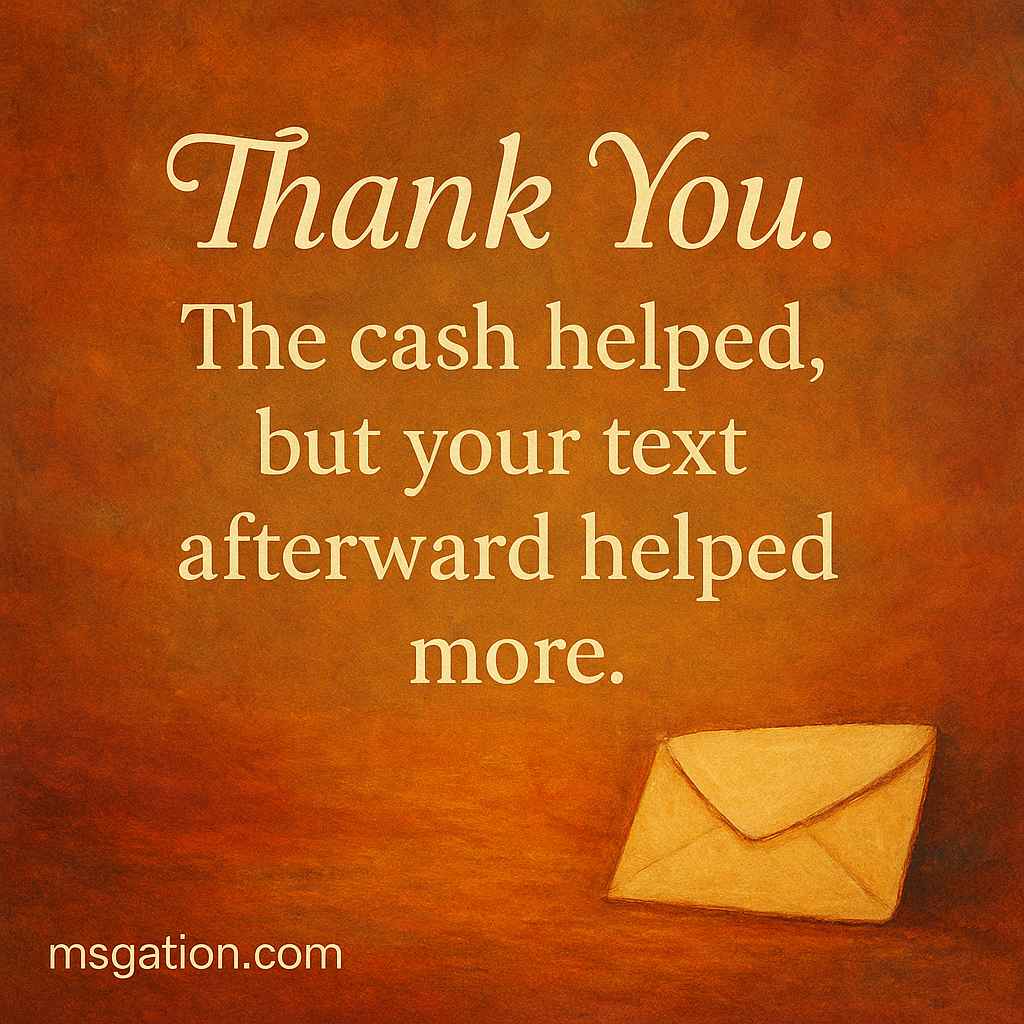 Thank You.  The cash helped, but your text afterward helped more.