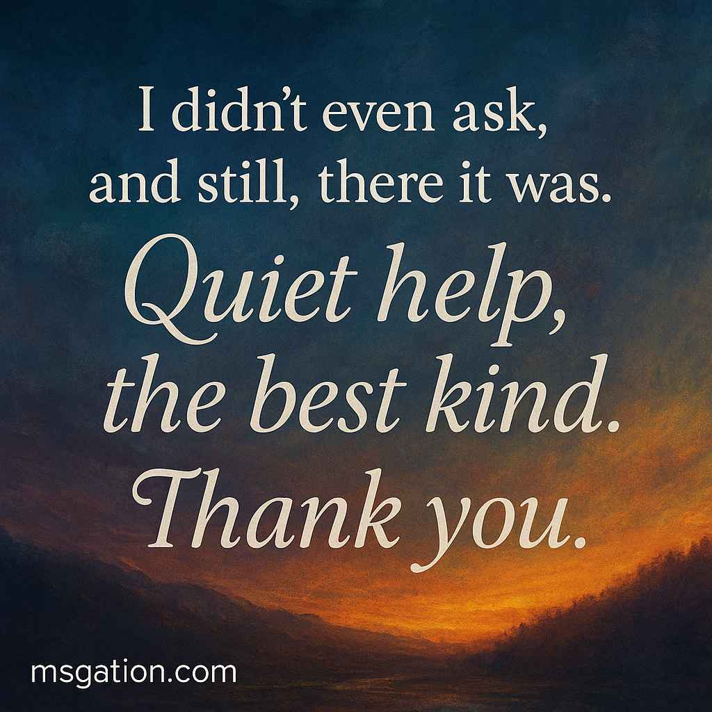 I didn’t even ask, and still, there it was. Quiet help, the best kind. Thank you.