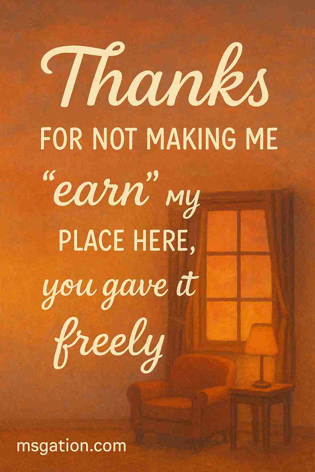 Thanks for not making me “earn” my place here, you gave it freely.