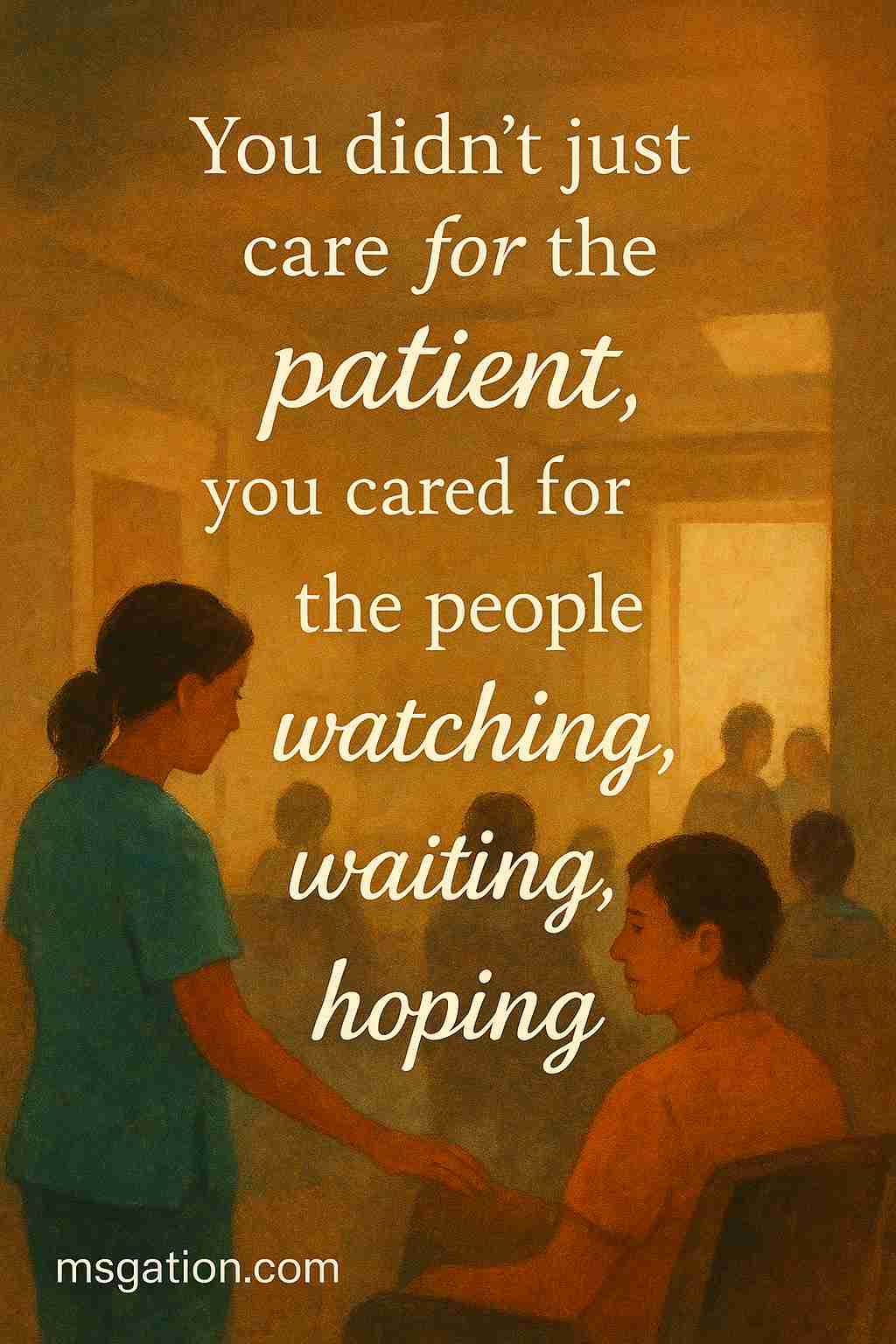 You didn’t just care for the patient, you cared for the people watching, waiting, hoping.