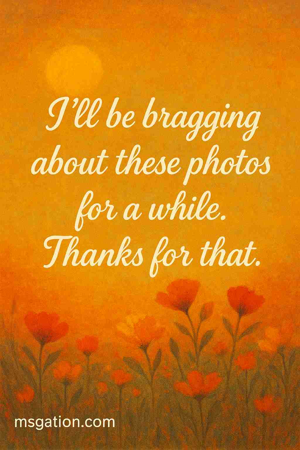 I’ll be bragging about these photos for a while. Thanks for that.