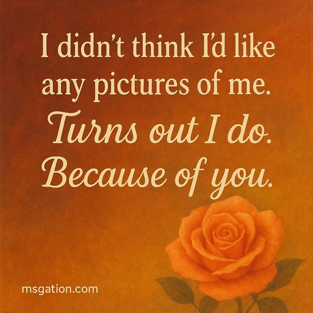 I didn’t think I’d like any pictures of me. Turns out I do. Because of you.