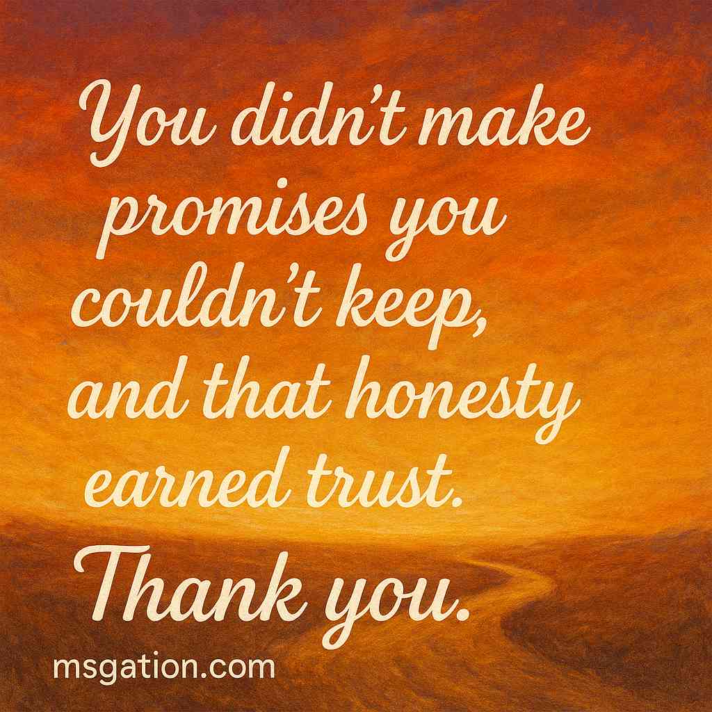 You didn’t make promises you couldn’t keep, and that honesty earned trust. Thank you.