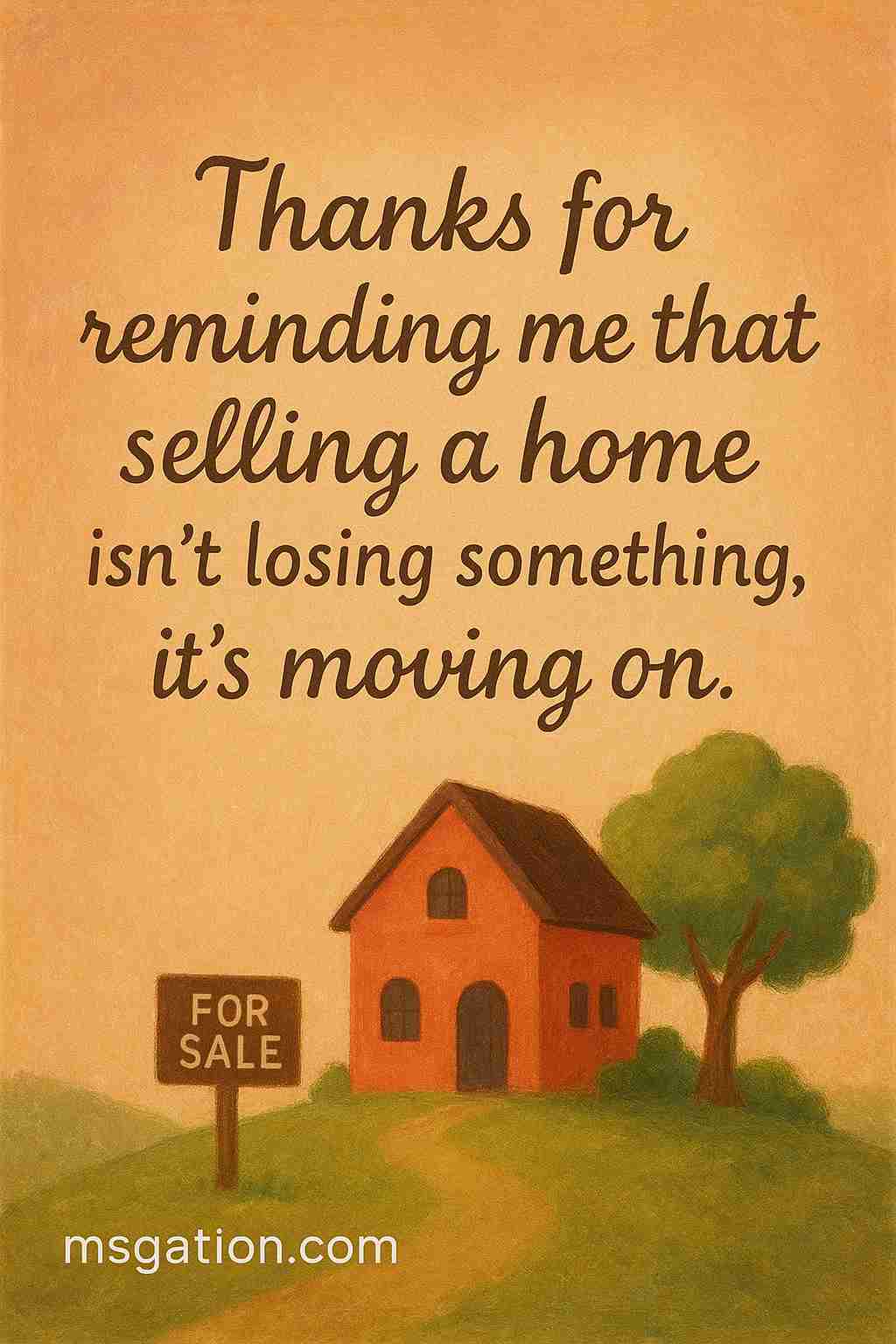 Thanks for reminding me that selling a home isn’t losing something, it’s moving on.