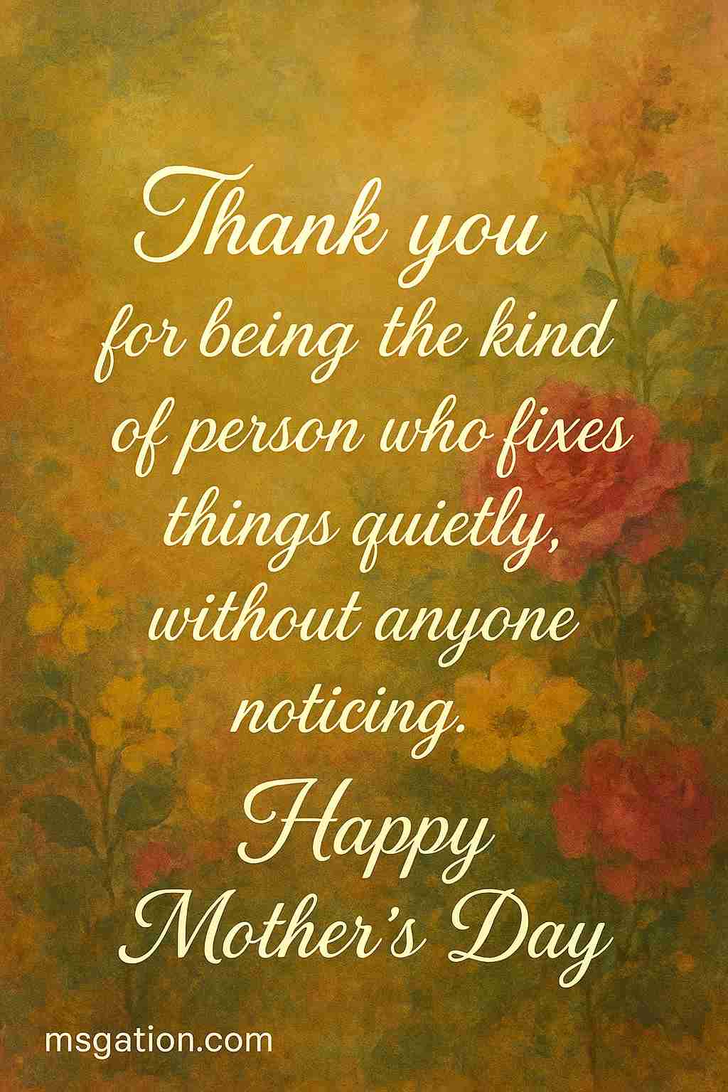 Thank you for being the kind of person who fixes things quietly, without anyone noticing. Happy Mother’s Day.
