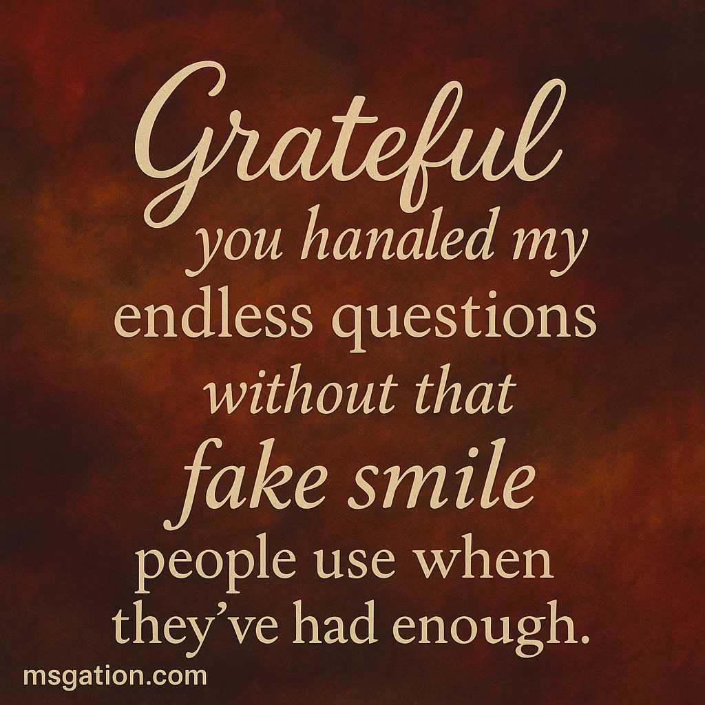 Grateful you handled my endless questions without that fake smile people use when they’ve had enough.