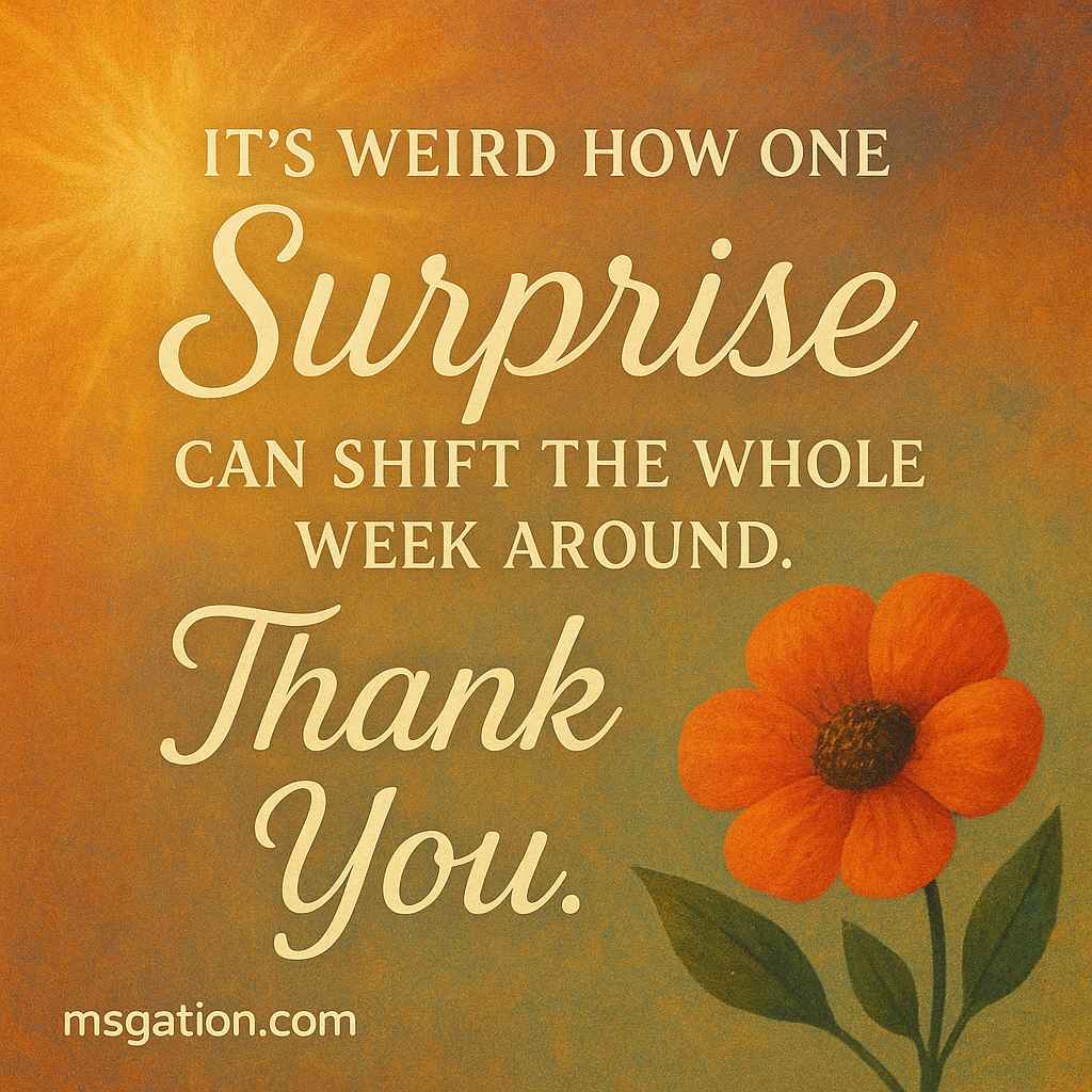 It’s weird how one surprise can shift the whole week around. Thank You.