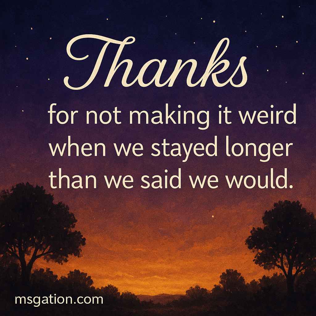 Thanks for not making it weird when we stayed longer than we said we would.