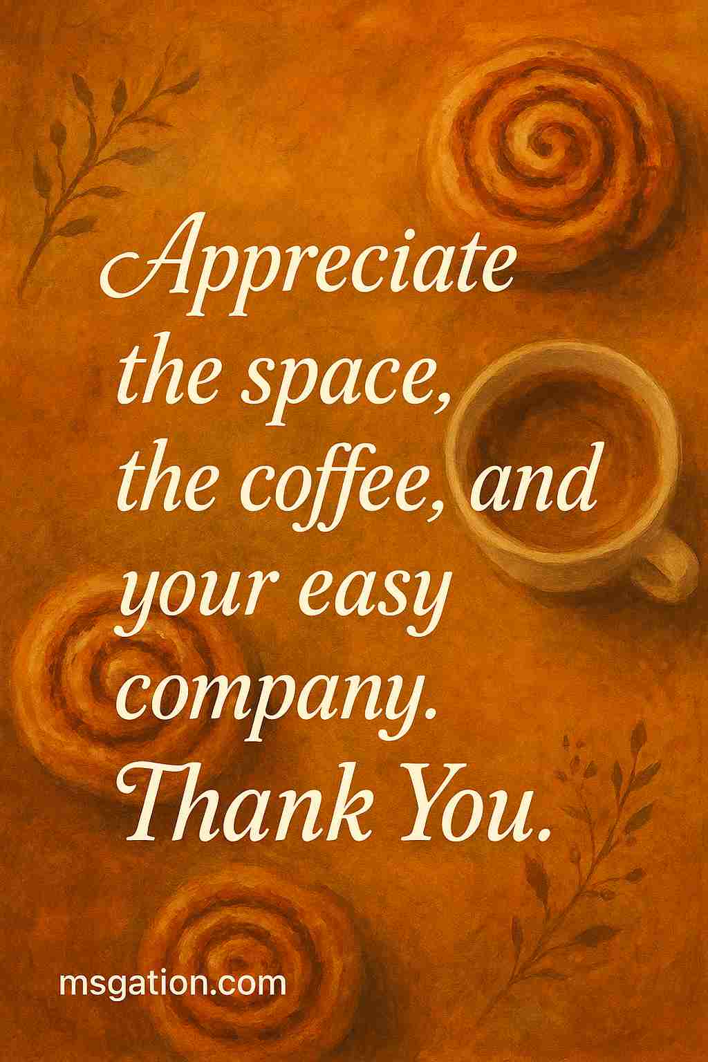 Appreciate the space, the coffee, and your easy company. Thank You.